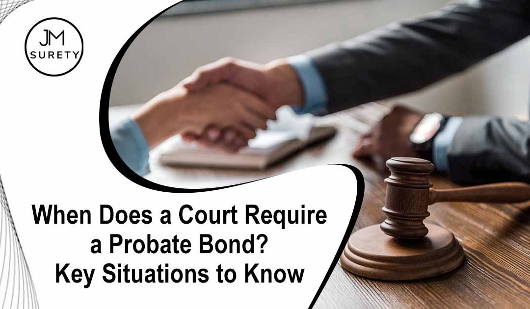 When Does a Court Require a Probate Bond? Key Situations to Know